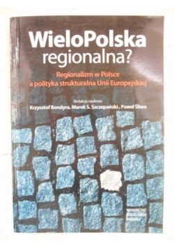 WieloPolska regionalna? Regionalizm w Polsce a polityka strukturalna Unii Europejskiej
