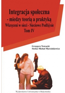 Integracja społeczna - między teorią a praktyką Tom IV