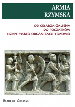 Armia rzymska od cesarza Galiena do początku bizantyjskiej organizacji temowej