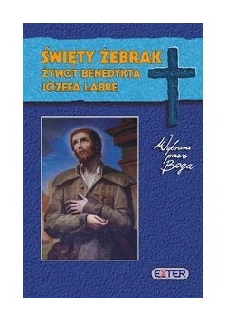 Święty żebrak Żywot Benedykta Józefa Labre