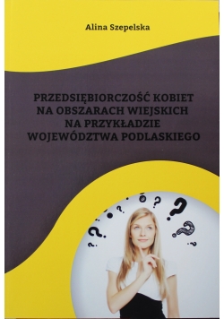 Przedsiębiorczość kobiet na obszarach wiejskich na przykładzie województwa podlaskiego