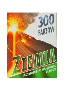 300 faktów. Ziemia przewodnik po wyjątkowej planecie