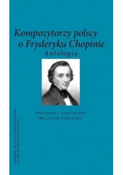 Kompozytorzy Polscy o Fryderyku Chopinie.Antologia