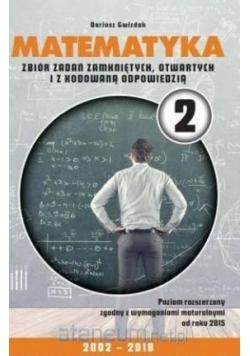 Matematyka 2. Zbiór zadań zamkniętych otwartych i z kodowaną odpowiedzią 2002-2018. Poziom rozszerzony