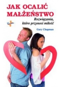 Jak ocalić małżeństwo. Rozwiązania, które przynosi miłość