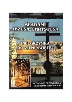 Śladami Jezusa Chrystusa Pielgrzymka do Ziemi Świętej