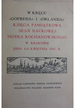 W kręgu "Gofreda" i "Orlanda".: Księga pamit̨kowa Sesji Naukowej Piotra Kochanowskiego (w Krakowie, dnia 4-6 kwietnia 1967 r.