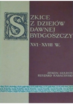 Szkice z dziejów dawnej Bydgoszczy XVI-XVIII w.