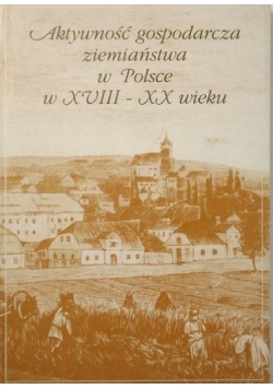 Aktywność gospodarcza ziemiaństwa w Polsce w XVIII-XX wieku