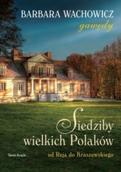 Siedziby wielkich Polaków Od Reja do Kraszewskiego.
