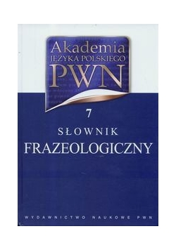 Akademia Języka Polskiego PWN t.7 Słownik frazeologiczny