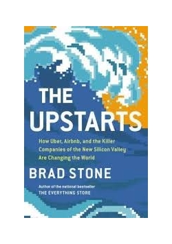 The Upstarts : How Uber, Airbnb, and the Killer Companies of the New Silicon Valley Are Changing the World