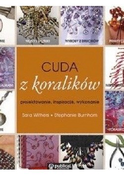 Cuda z koralików. Projektowanie, inspiracje, wykonanie
