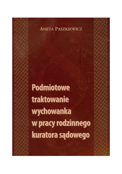 Podmiotowe traktowanie wychowanka w pracy rodzinnego kuratora sądowego