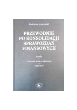 Przewodnik po konsolidacji sprawozdań finansowych. Teoria, zastosowania praktyczne, regulacje