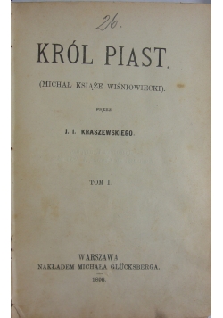 Kraszewski Józef Ignacy - Król Piast: Michał książę Wiśniowiecki, Tom I, 1891 r.