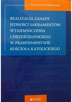 Realizacja zasady jedności sakramentów wtajemniczenia chrześcijańskiego w prawodawstwie kościoła katolickiego