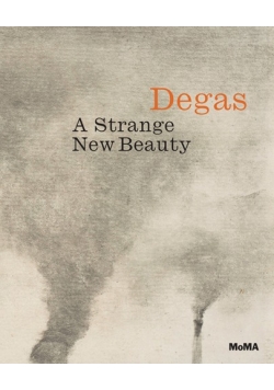 Edgar Degas A Strange New Beauty