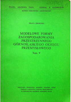 Modelowe formy zagospodarowania przestrzennego górnośląskiego okręgu przemysłowego tom V