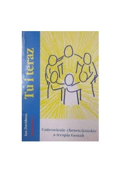Tu i teraz. Uzdrowienie chrześcijańskie a terapia Gestalt.