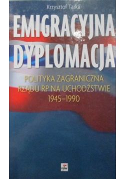 Emigracyjna dyplomacja. Polityka zagraniczna Rządu RP na Uchodźstwie 1945-1990