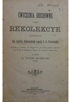 Ćwiczenia duchowne czyli rekolekcje zastosowane dla użytku Zakonników reguły S. O. Franciszka, 1888 r.