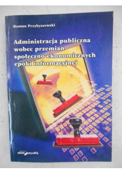 Administracja publiczna wobec przemian społeczno-ekonomicznych epoki informacyjnej