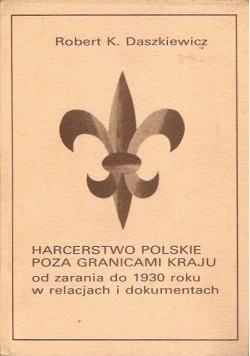 Harcerstwo polskie poza granicami kraju od zarania do 1930 roku w relacjach i dokumentach