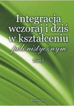 Integracja wczoraj i dziś w kształceniu polonistycznym Tom I