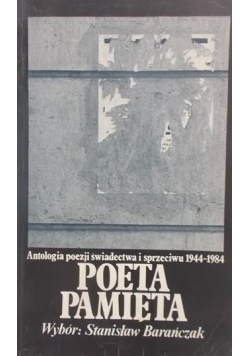 Poeta pamięta. Antologia poezji świadectwa i sprzeciwu 1944-1984