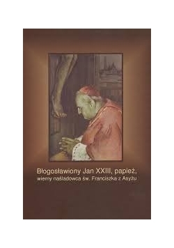 Błogosławiony Jan XXIII, papież, wierny naśladowca św. Franciszka z Asyżu