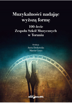Muzykalności nadając wyższą formę 100-lecie Zespołu Szkół Muzycznych w Toruniu