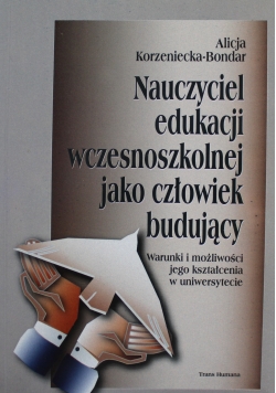 Nauczyciel edukacji wczesnoszkolnej jako człowiek budujący Warunki i możliwości jego kształcenia w uniwersytecie