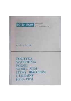 Polityka Wschodnia Polski , wobec ziem Litwy , Białorusi i Ukrainy (1918-1919)