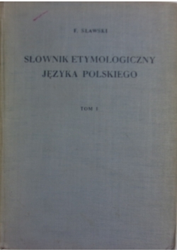 Słownik etymologiczny języka polskiego Tom I