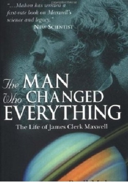 The Man Who Changed Everything: The Life of James Clerk Maxwell