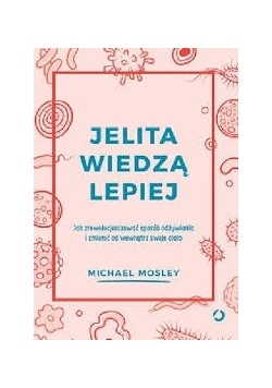 Jelita wiedzą lepiej. Jak zrewolucjonizować sposób odżywiania i zmienić od wewnątrz swoje ciało