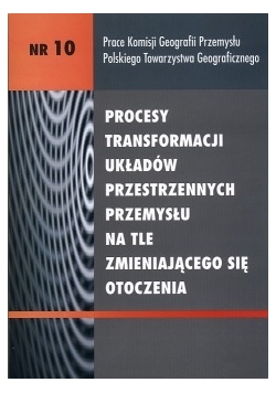 Procesy transformacji układów przestrzennych przemysłu na tle zmieniającego się otoczenia