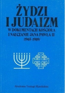 Żydzi i Judaizm w dokumentach kościoła  i nauczaniu  Jana Pawła II  /1965-1989/