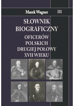 Słownik biograficzny oficerów polskich drugiej połowy XVII w. Tom 3