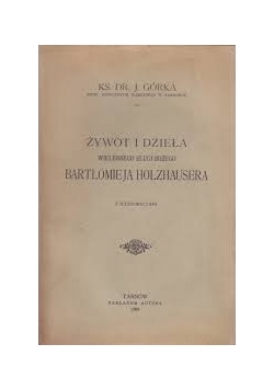 Żywot i dzieła wielebnego Sługi Bożego Bartłomieja Holzhausera, 1908r.