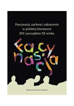 Fascynacja, zachwyt, zakręcenie w polskiej literaturze XIX i początków XX wieku