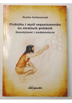 Stelmaszczyk Monika - Praktyka i myśl organizatorska na ziemiach polskich. Starożytność i średniowiecze