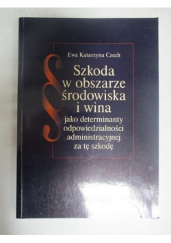 Szkoda w obszarze środowiska i wina jako determinanty odpowiedzialności administracyjnej za tę szkodę