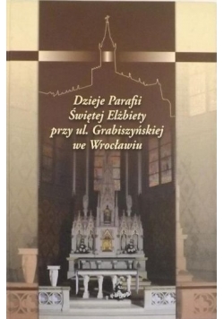 Dzieje Parafii Świętej Elżbiety przy ul. Grabiszyńskiej we Wrocławiu