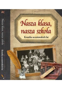 Nasza klasa, nasza szkoła. Kronika uczniowskich lat