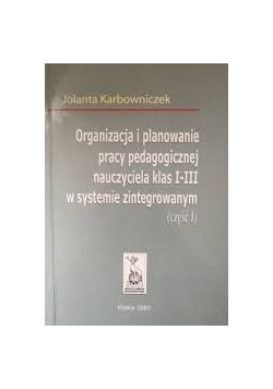 Organizacja i planowanie pracy pedagogicznej nauczyciela klas I-III w systemie zintegrowanym, część I