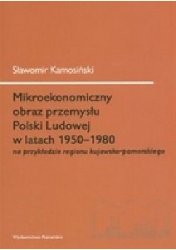 Mikroekonomiczny obraz przemysłu Polski Ludowej w latach 1950-1980 na przykładzie regionu kujawsko-pomorskiego