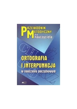 Ortografia i interpunkcja w nauczaniu początkowym. Przewodnik metodyczny dla nauczyciela