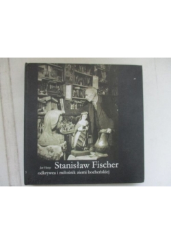 Stanisław Fischer. odkrywca i miłośnik ziemi bocheńskiej